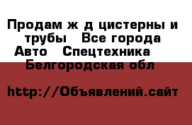 Продам ж/д цистерны и трубы - Все города Авто » Спецтехника   . Белгородская обл.